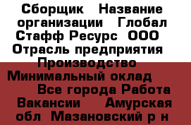 Сборщик › Название организации ­ Глобал Стафф Ресурс, ООО › Отрасль предприятия ­ Производство › Минимальный оклад ­ 35 000 - Все города Работа » Вакансии   . Амурская обл.,Мазановский р-н